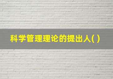 科学管理理论的提出人( )